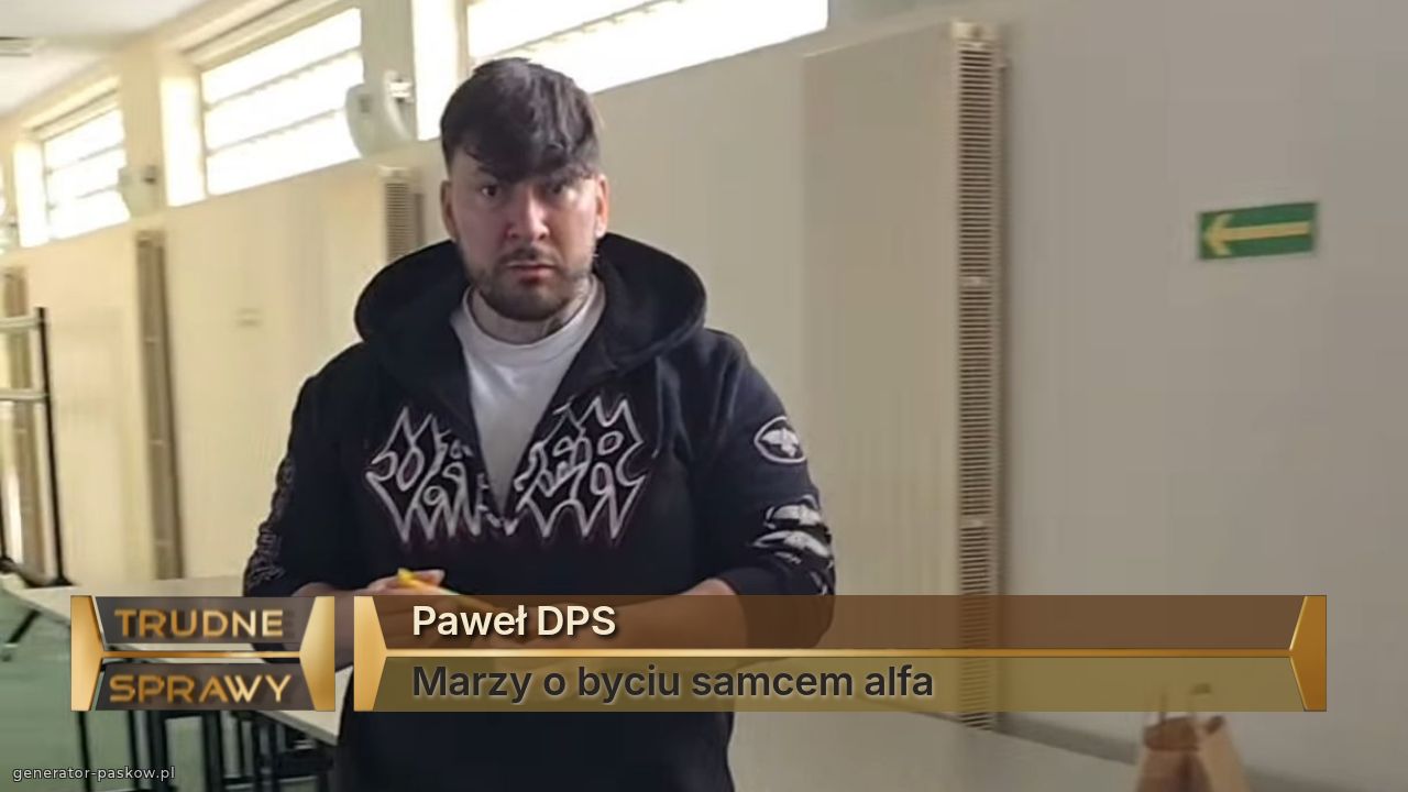 Paweł DPS 
Marzy o byciu samcem alfa
