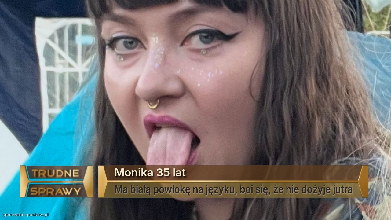 Monika 35 lat
Ma białą powłokę na języku, boi się, że nie dożyje jutra