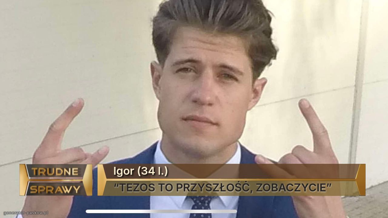 Igor (34 l.) 
“TEZOS TO PRZYSZŁOŚĊ, ZOBACZYCIE”