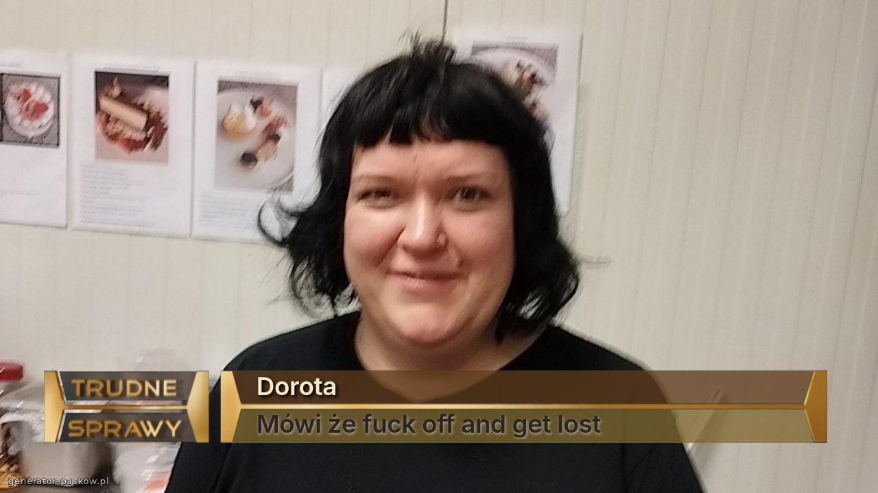 Dorota
Mówi że fuck off and get lost