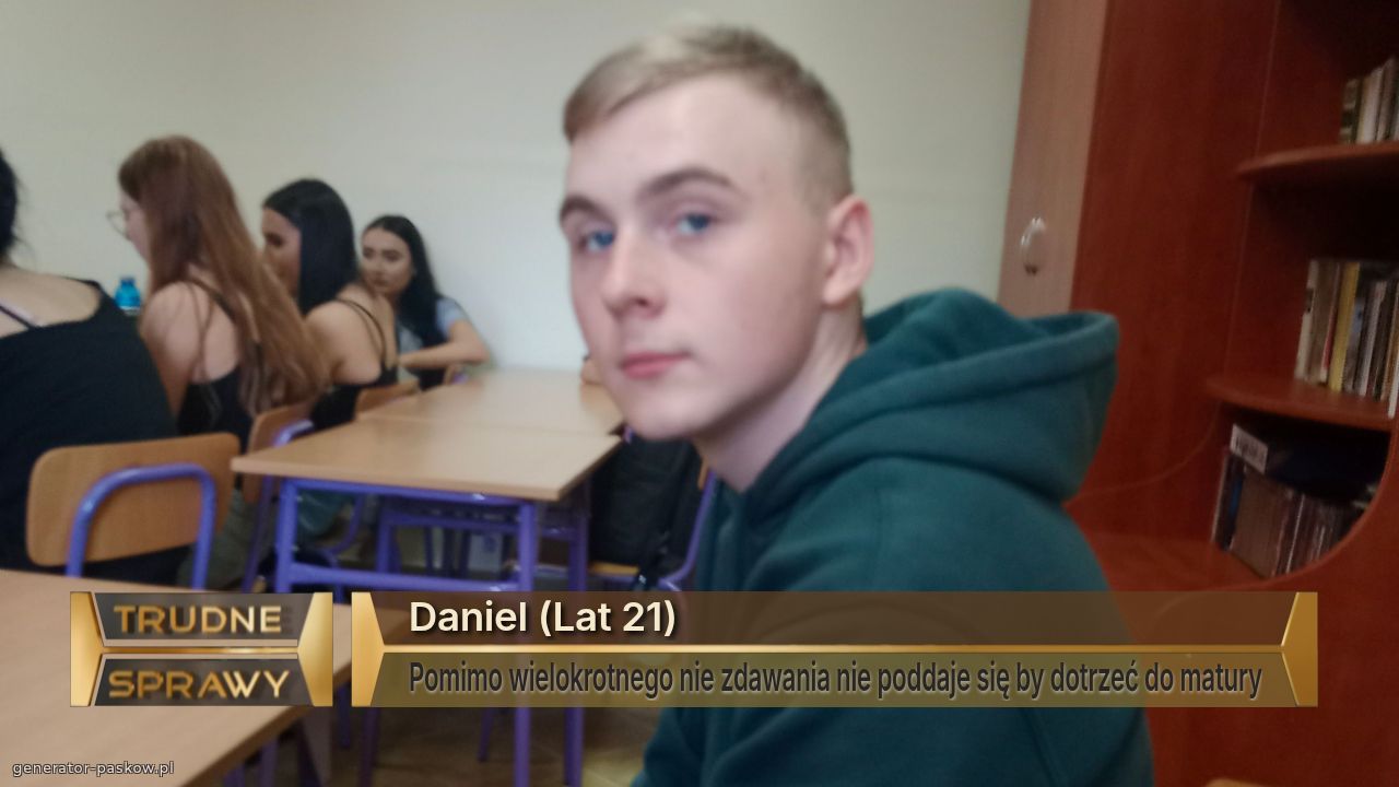 Daniel (Lat 21)
Pomimo wielokrotnego nie zdawania nie poddaje się by dotrzeć do matury