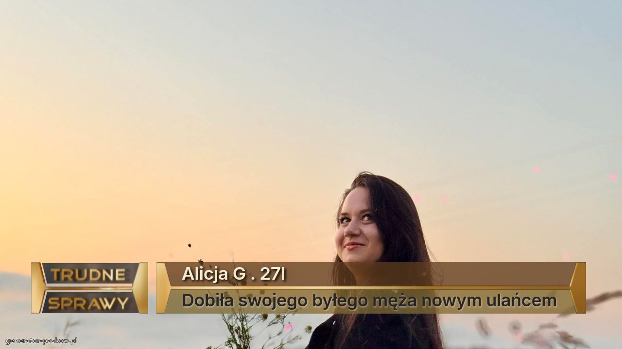 Alicja G . 27l
Dobiła swojego byłego męża nowym ulańcem 