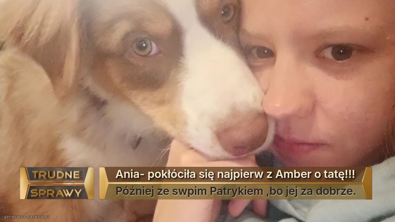 Ania- pokłóciła się najpierw z Amber o tatę!!!
Później ze swpim Patrykiem ,bo jej za dobrze.