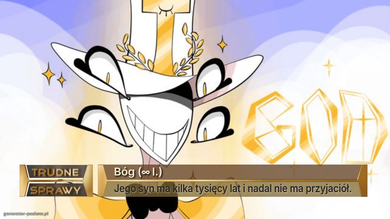Bóg (∞ l.)
Jego syn ma kilka tysięcy lat i nadal nie ma przyjaciół.