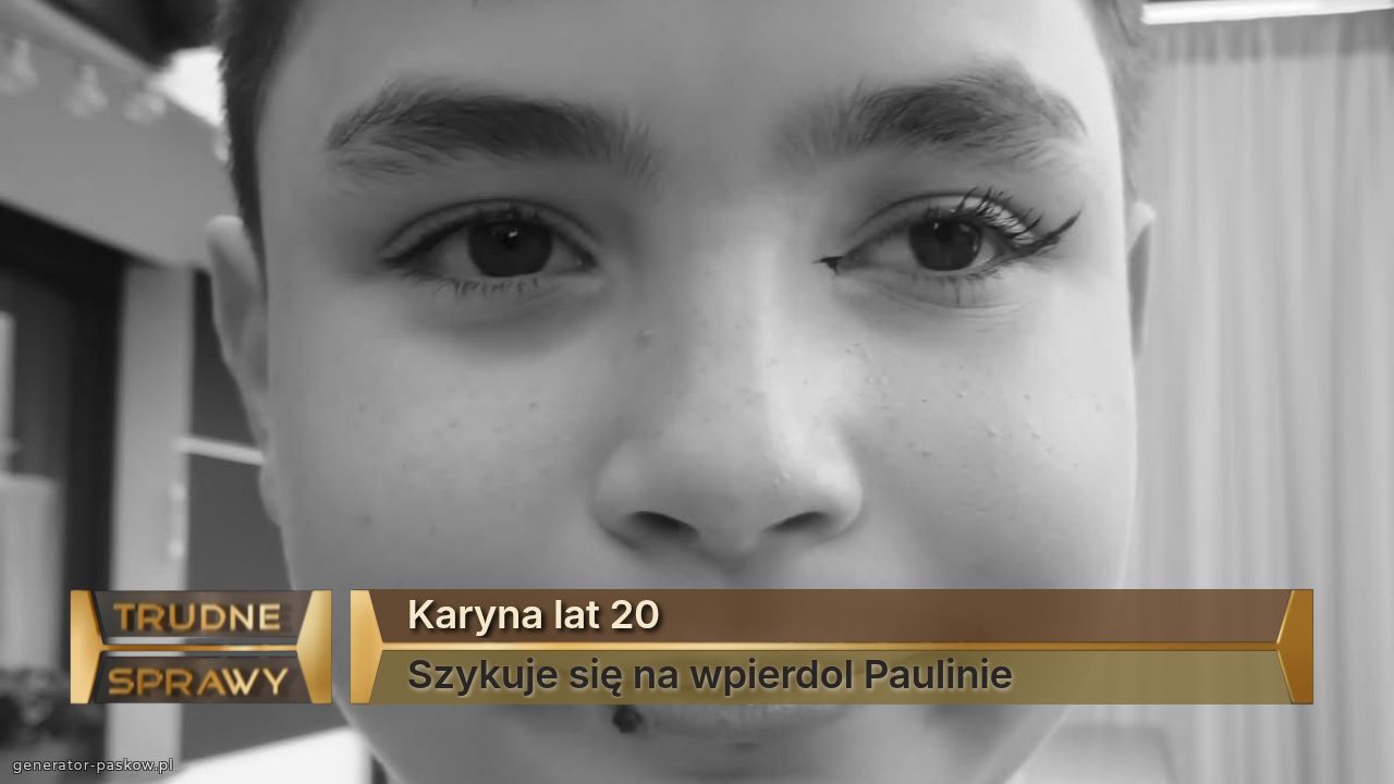 Karyna lat 20
Szykuje się na wpierdol Paulinie 