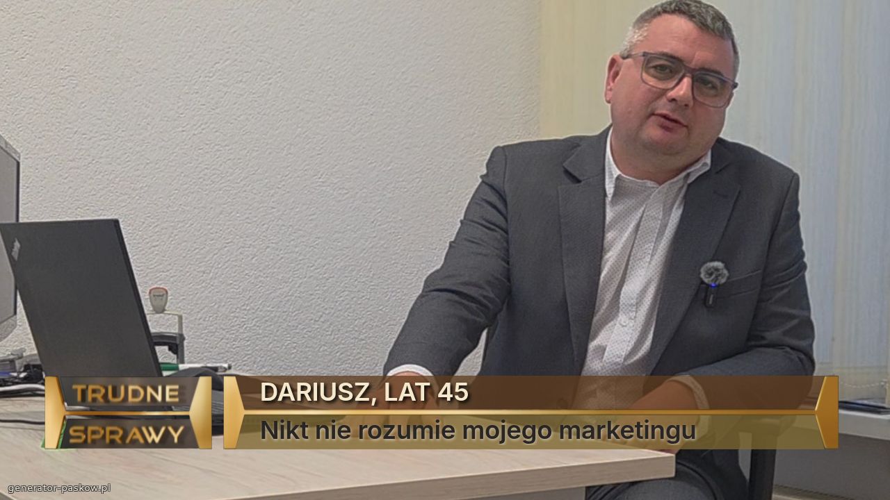 DARIUSZ, LAT 45
Nikt nie rozumie mojego marketingu 