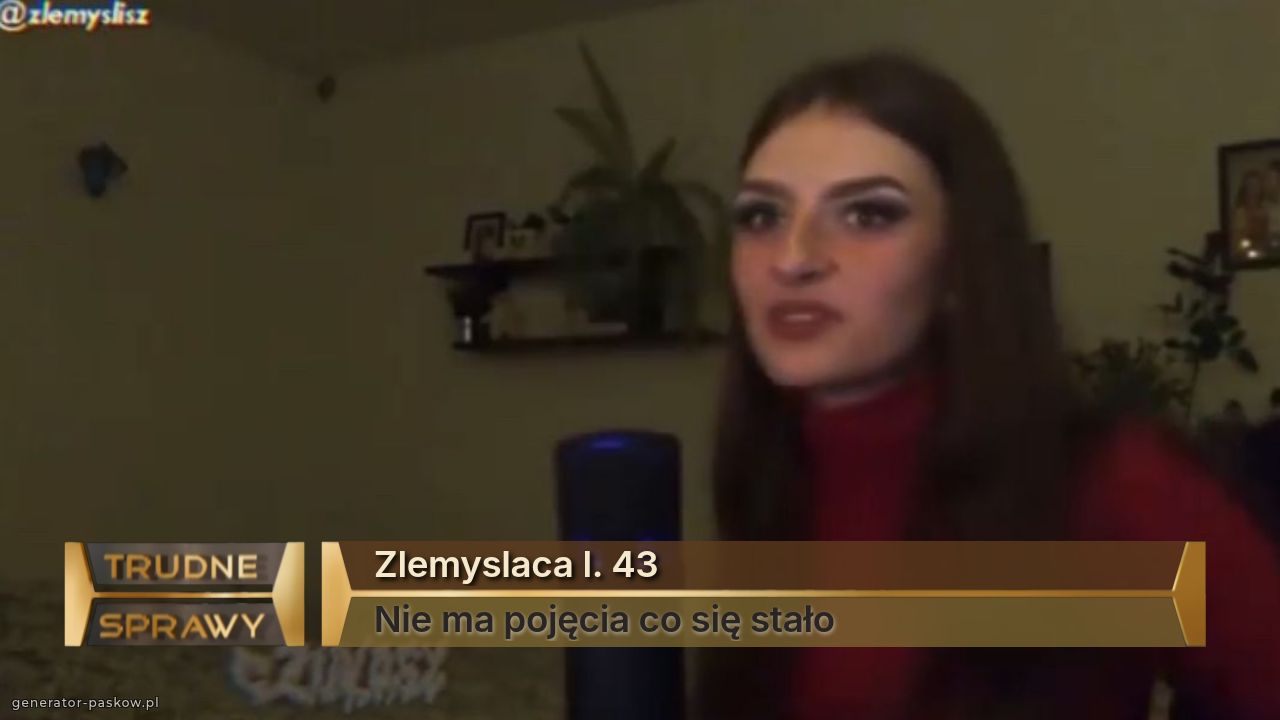 Zlemyslaca l. 43
Nie ma pojęcia co się stało 