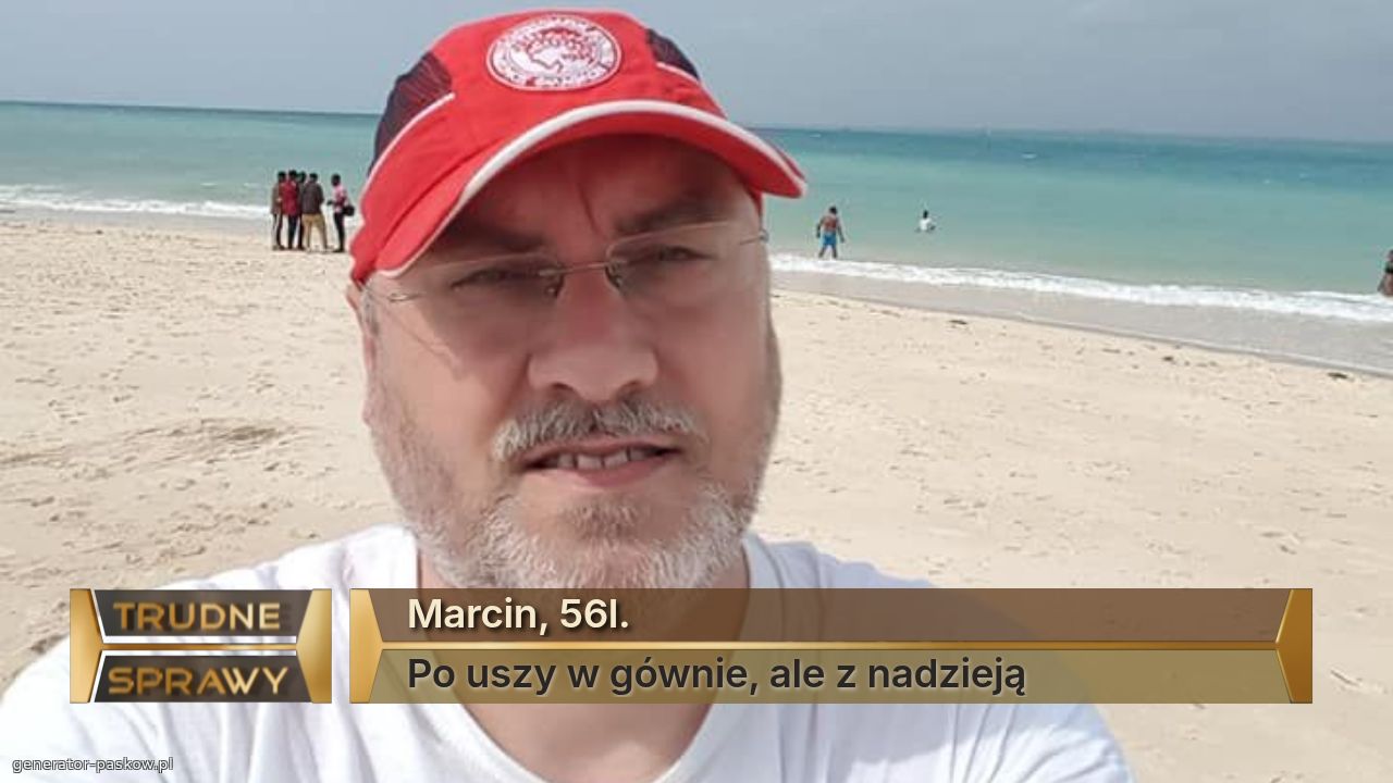 Marcin, 56l.
Po uszy w gównie, ale z nadzieją