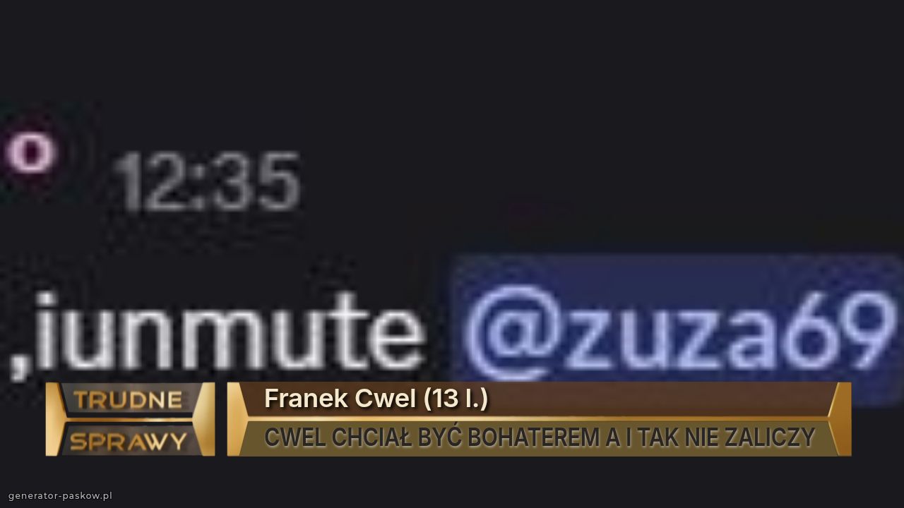 Franek Cwel (13 l.)
CWEL CHCIAŁ BYĆ BOHATEREM A I TAK NIE ZALICZY