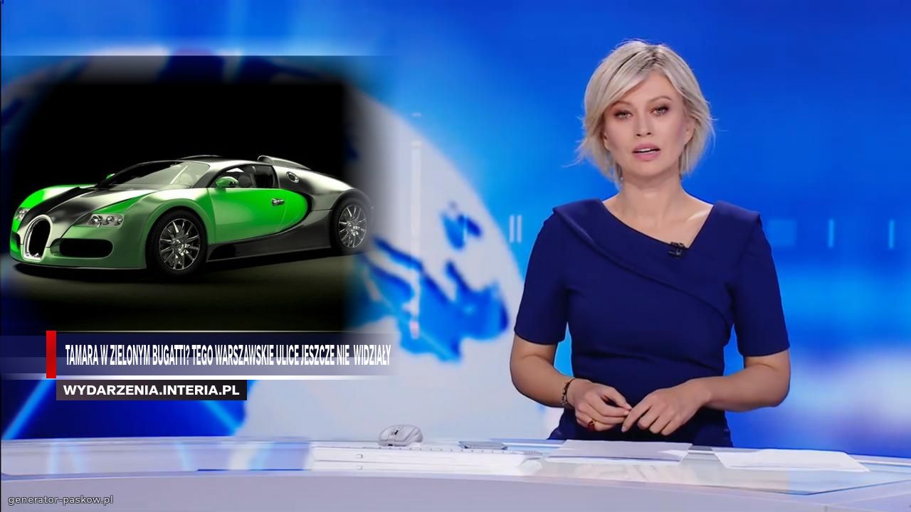 tamara w zielonym bugatti? tego warszawskie ulice jeszcze nie  widziały