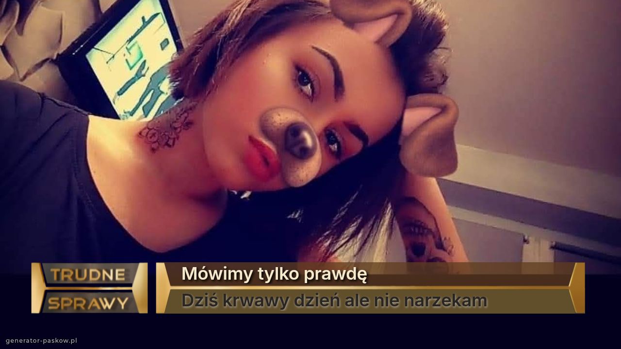 Mówimy tylko prawdę
Dziś krwawy dzień ale nie narzekam 