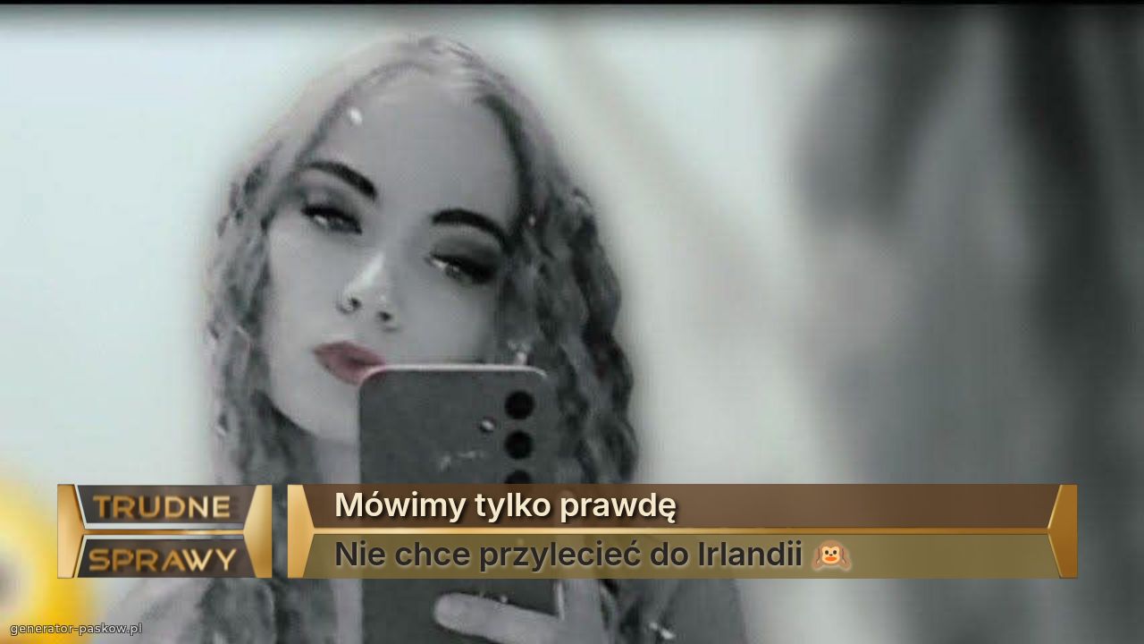 Mówimy tylko prawdę
Nie chce przylecieć do Irlandii 🙉