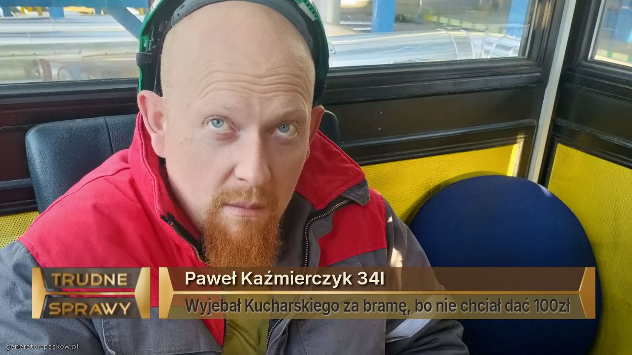 Paweł Kaźmierczyk 34l
Wyjebał Kucharskiego za bramę, bo nie chciał dać 100zł