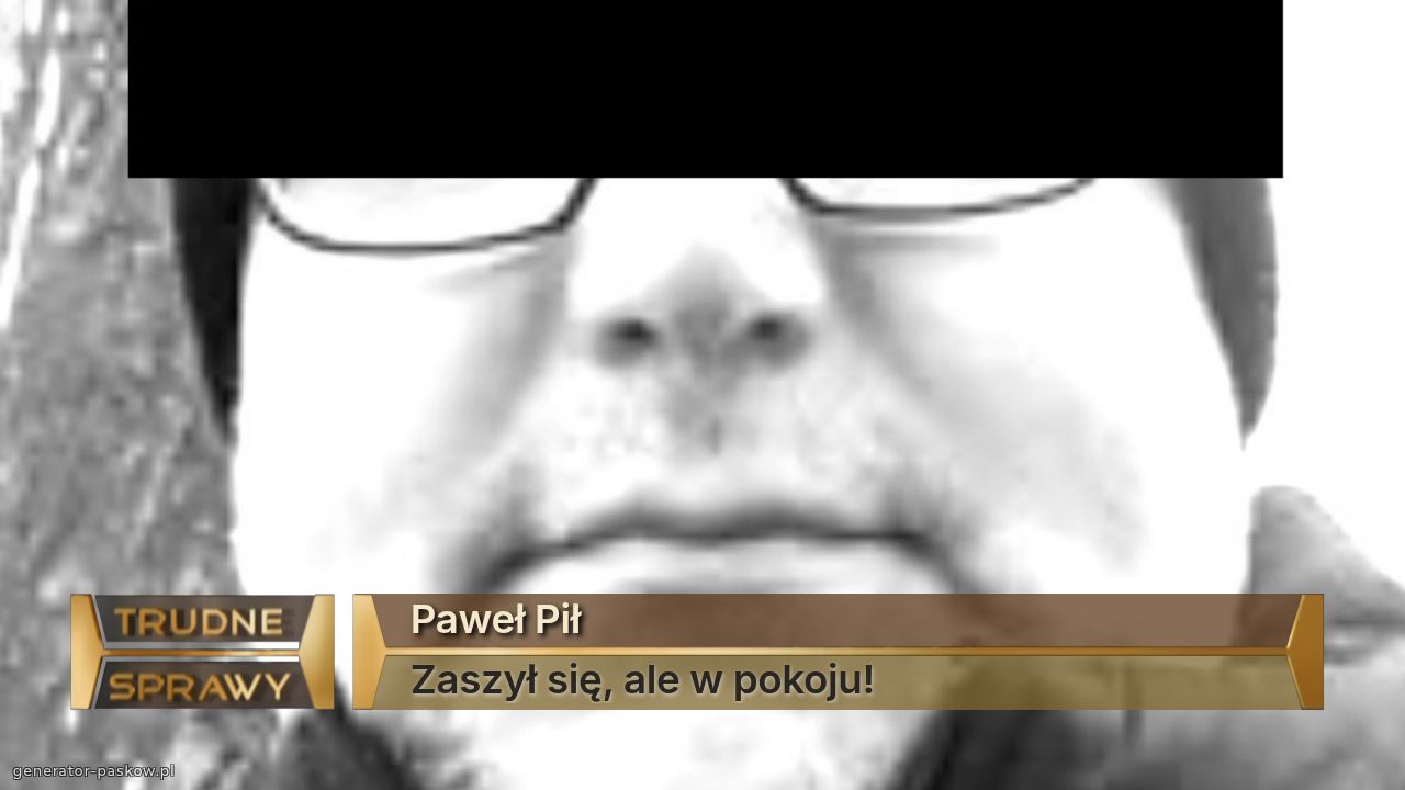 Paweł Pił
Zaszył się, ale w pokoju!