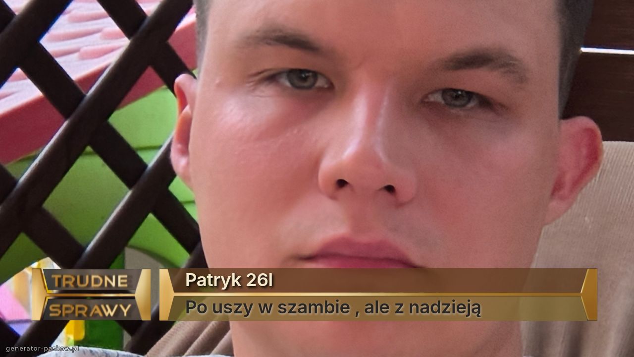 Patryk 26l
Po uszy w szambie , ale z nadzieją 