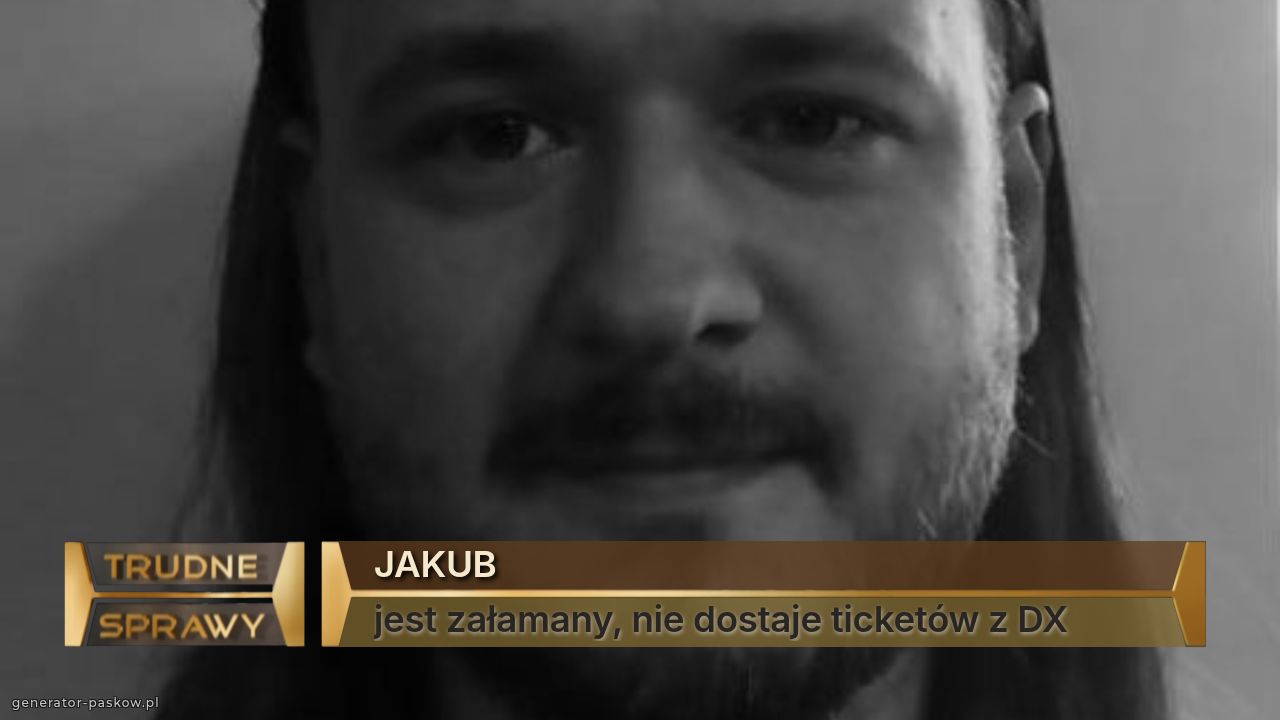 JAKUB
jest załamany, nie dostaje ticketów z DX