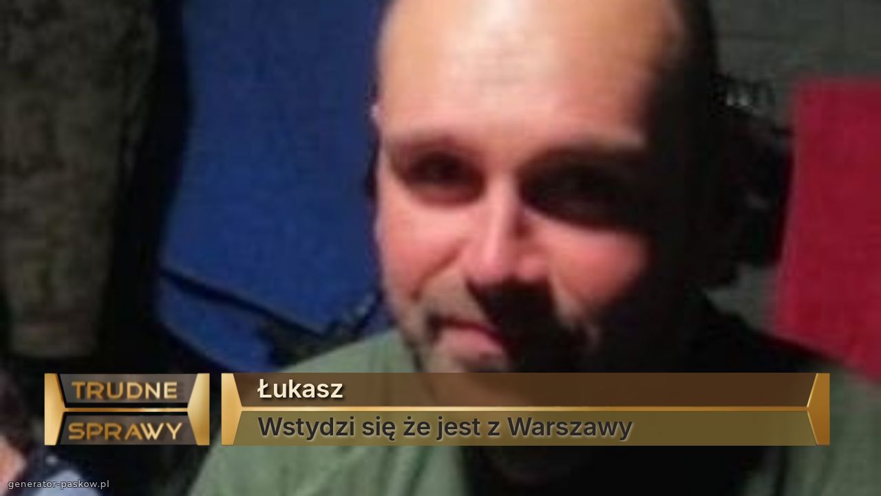 Łukasz
Wstydzi się że jest z Warszawy