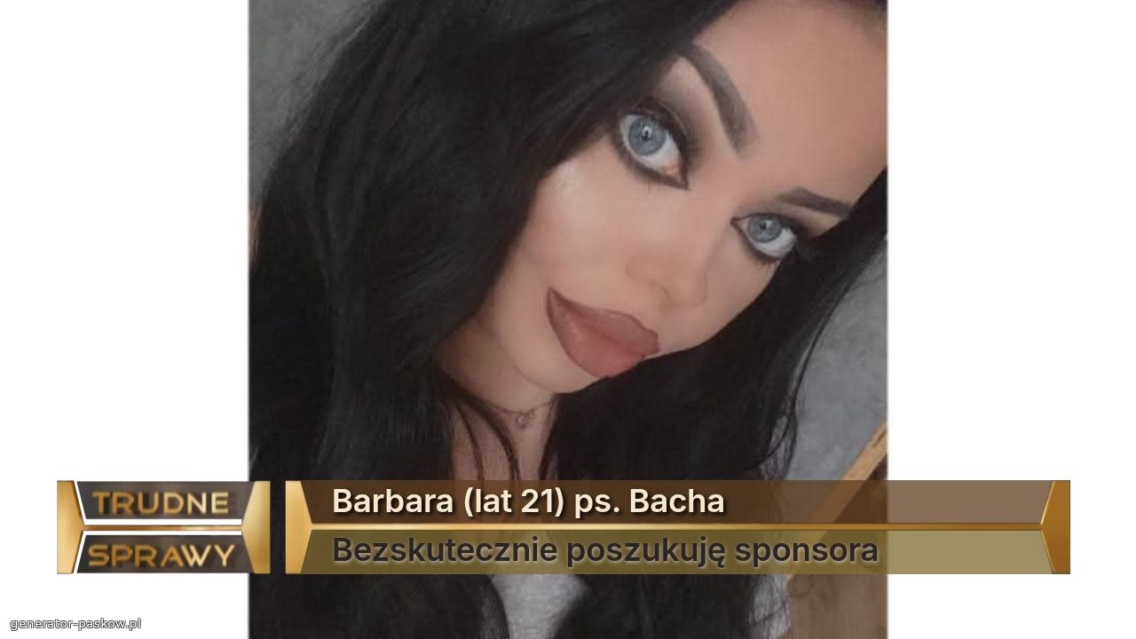 Barbara (lat 21) ps. Bacha
Bezskutecznie poszukuję sponsora