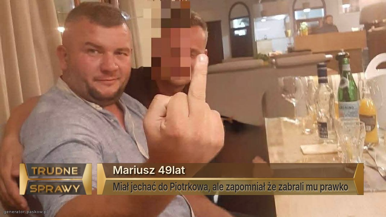 Mariusz 49lat
Miał jechać do Piotrkowa, ale zapomniał że zabrali mu prawko