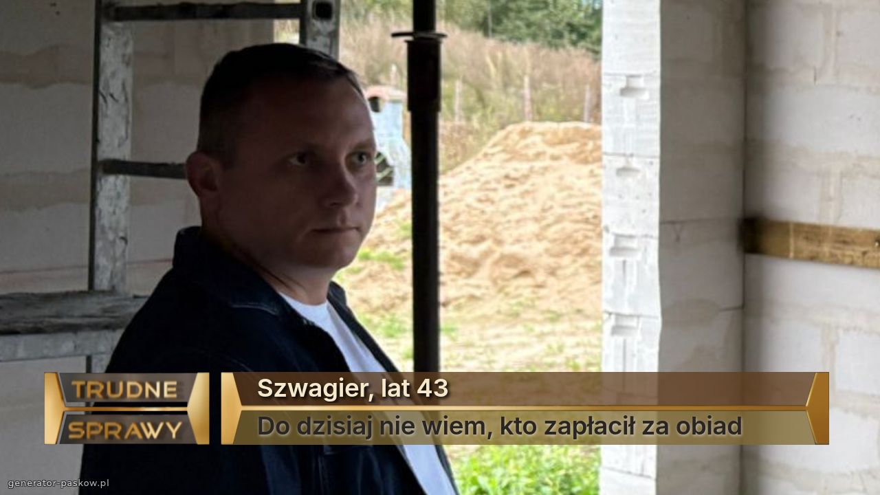 Szwagier, lat 43
Do dzisiaj nie wiem, kto zapłacił za obiad