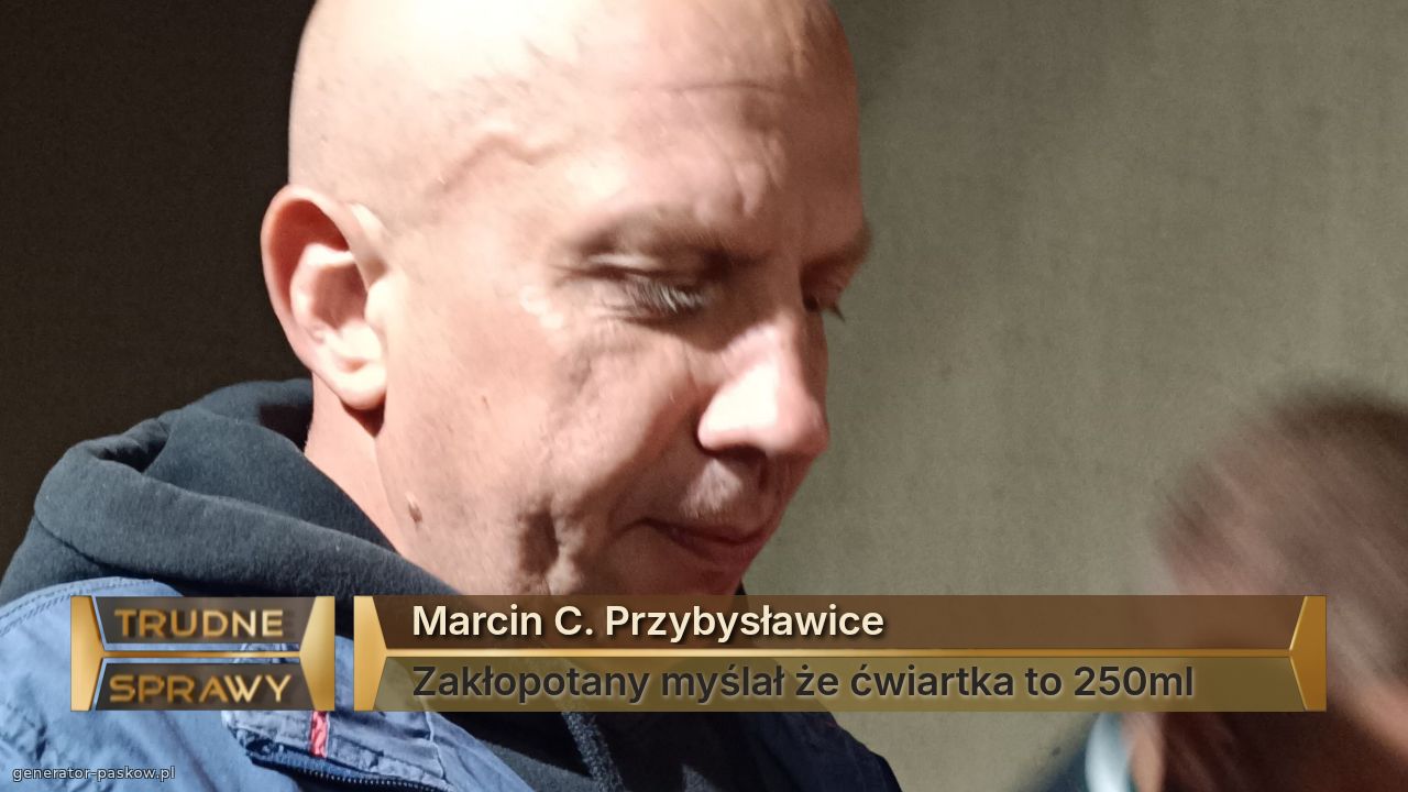 Marcin C. Przybysławice 
Zakłopotany myślał że ćwiartka to 250ml