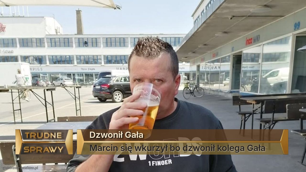 Dzwonił Gała 
Marcin się wkurzył bo dzwonił kolega Gała 