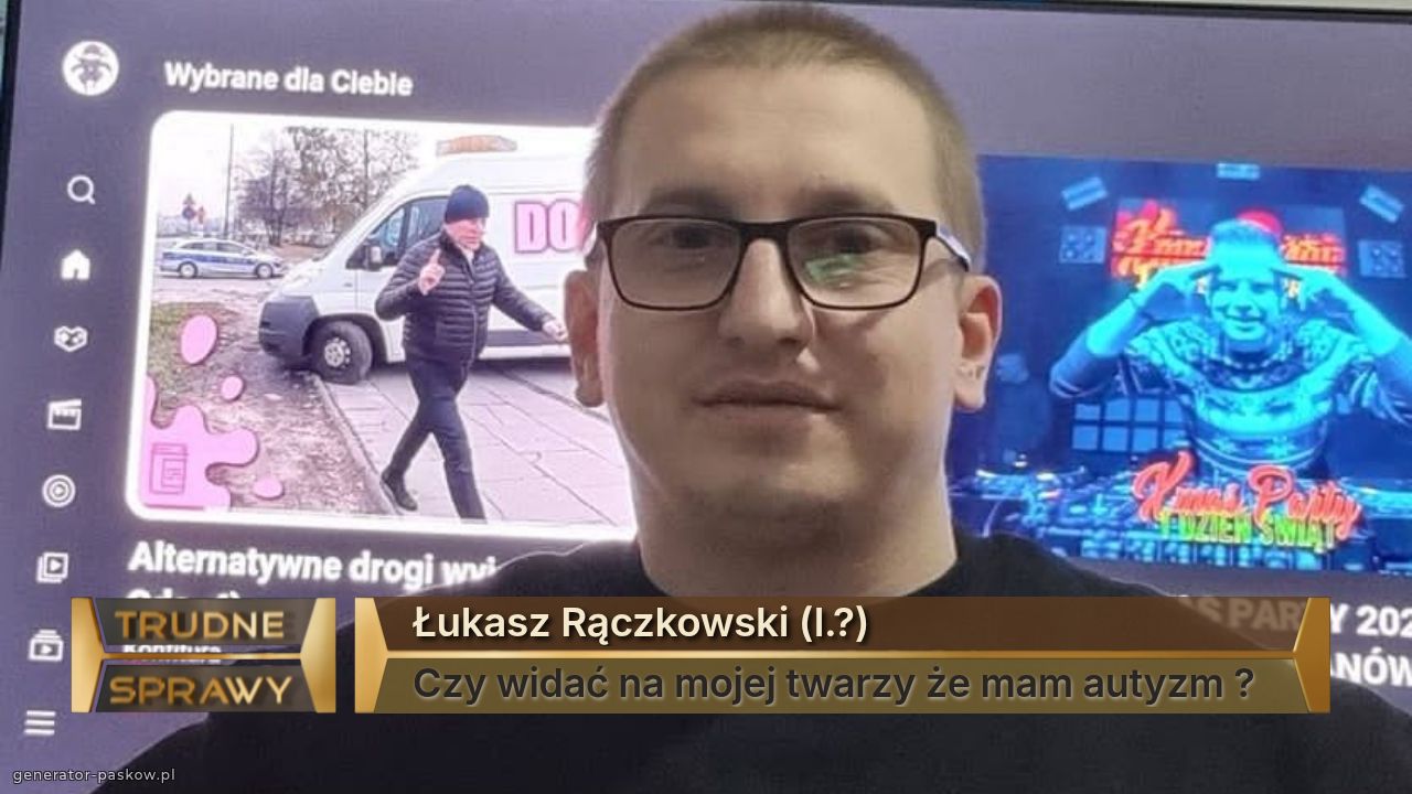 Łukasz Rączkowski (l.?)
Czy widać na mojej twarzy że mam autyzm ?  