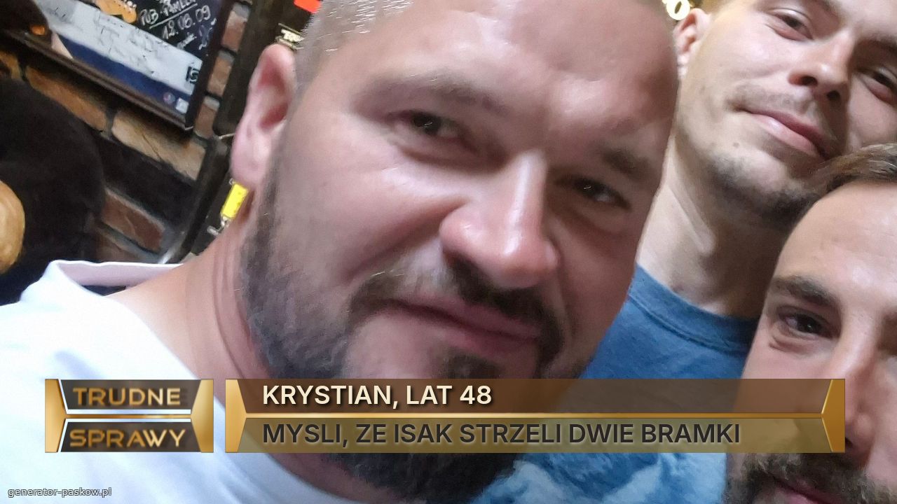 KRYSTIAN, LAT 48
MYSLI, ZE ISAK STRZELI DWIE BRAMKI