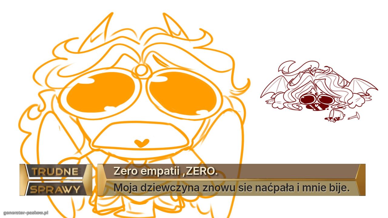 Zero empatii ,ZERO. 
Moja dziewczyna znowu sie naćpała i mnie bije.