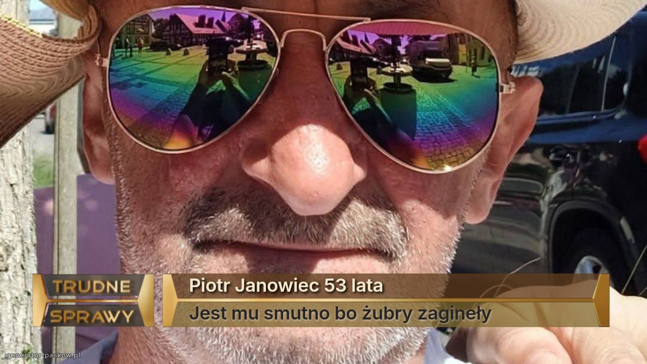 Piotr Janowiec 53 lata
Jest mu smutno bo żubry zagineły