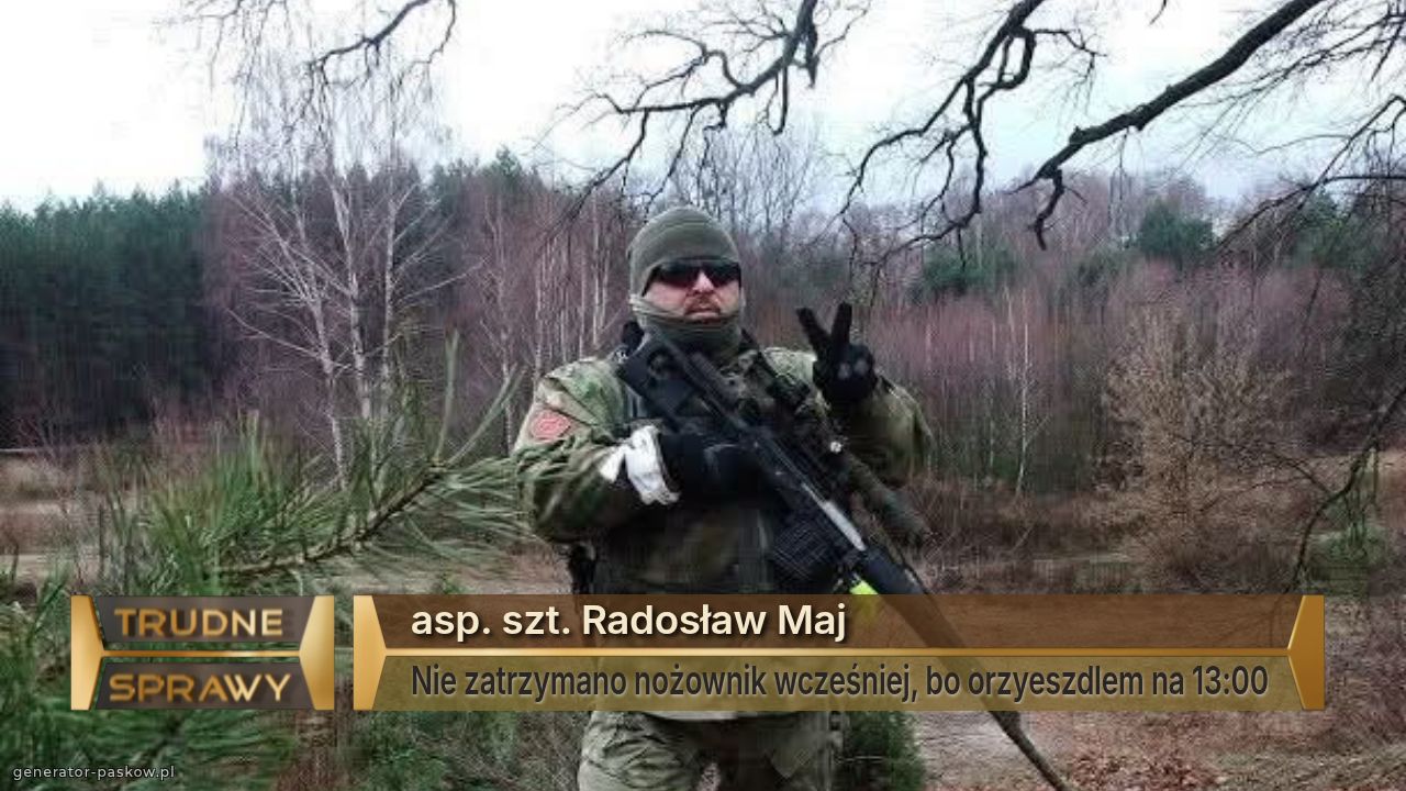 asp. szt. Radosław Maj 
Nie zatrzymano nożownik wcześniej, bo orzyeszdlem na 13:00