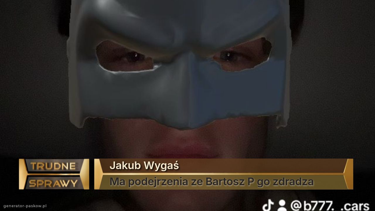 Jakub Wygaś
Ma podejrzenia ze Bartosz P go zdradza 