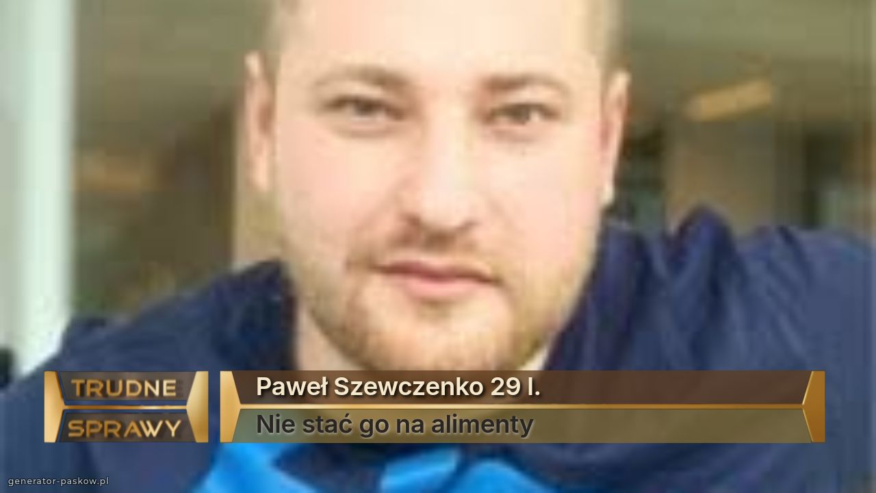Paweł Szewczenko 29 l.
Nie stać go na alimenty 