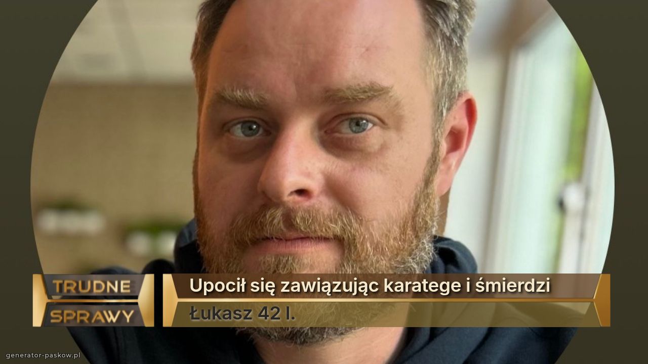 Upocił się zawiązując karatege i śmierdzi
Łukasz 42 l.