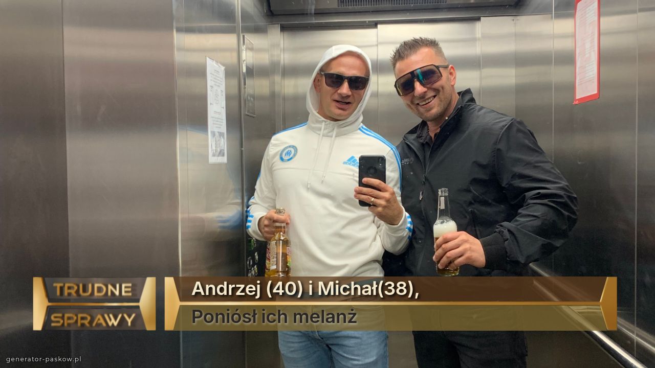 Andrzej (40) i Michał(38), 
Poniósł ich melanż 