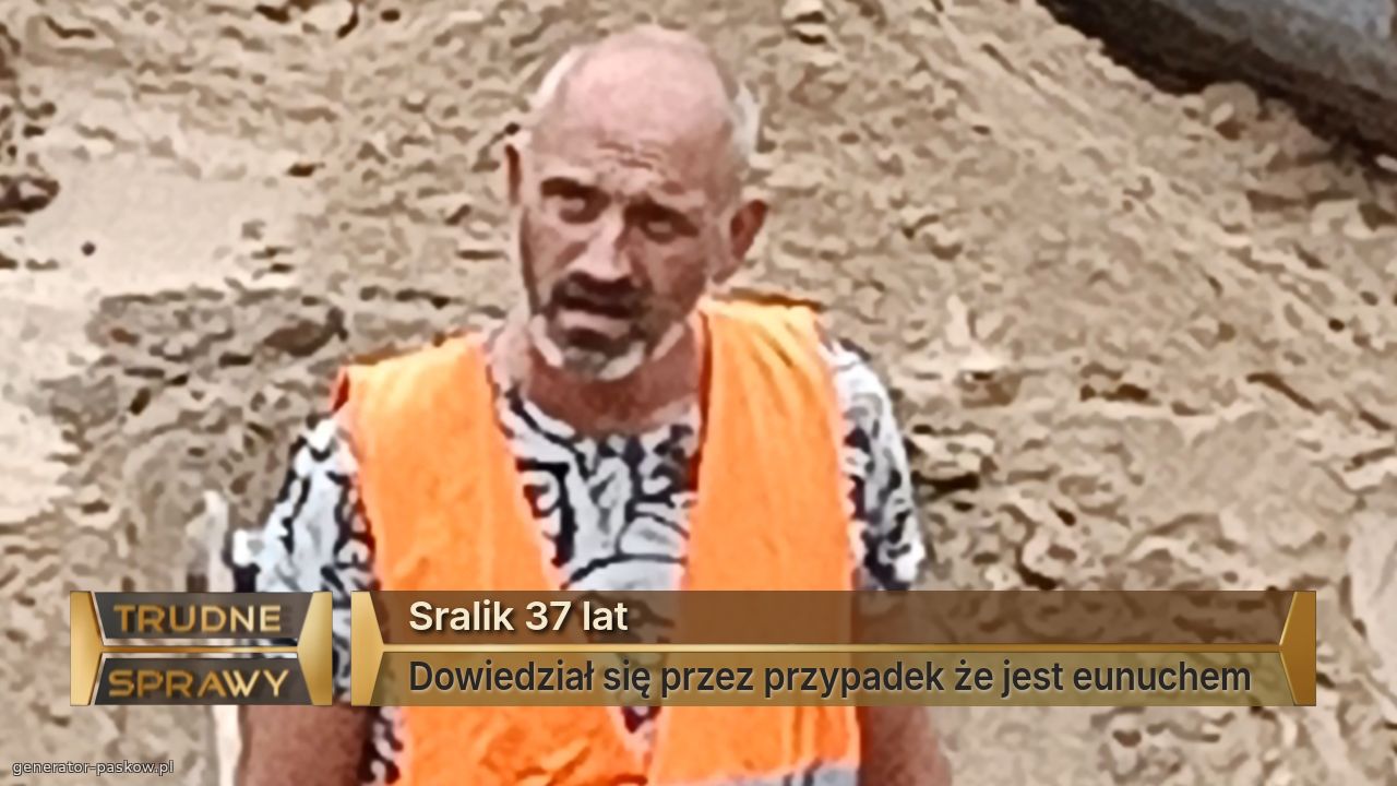 Sralik 37 lat
Dowiedział się przez przypadek że jest eunuchem 