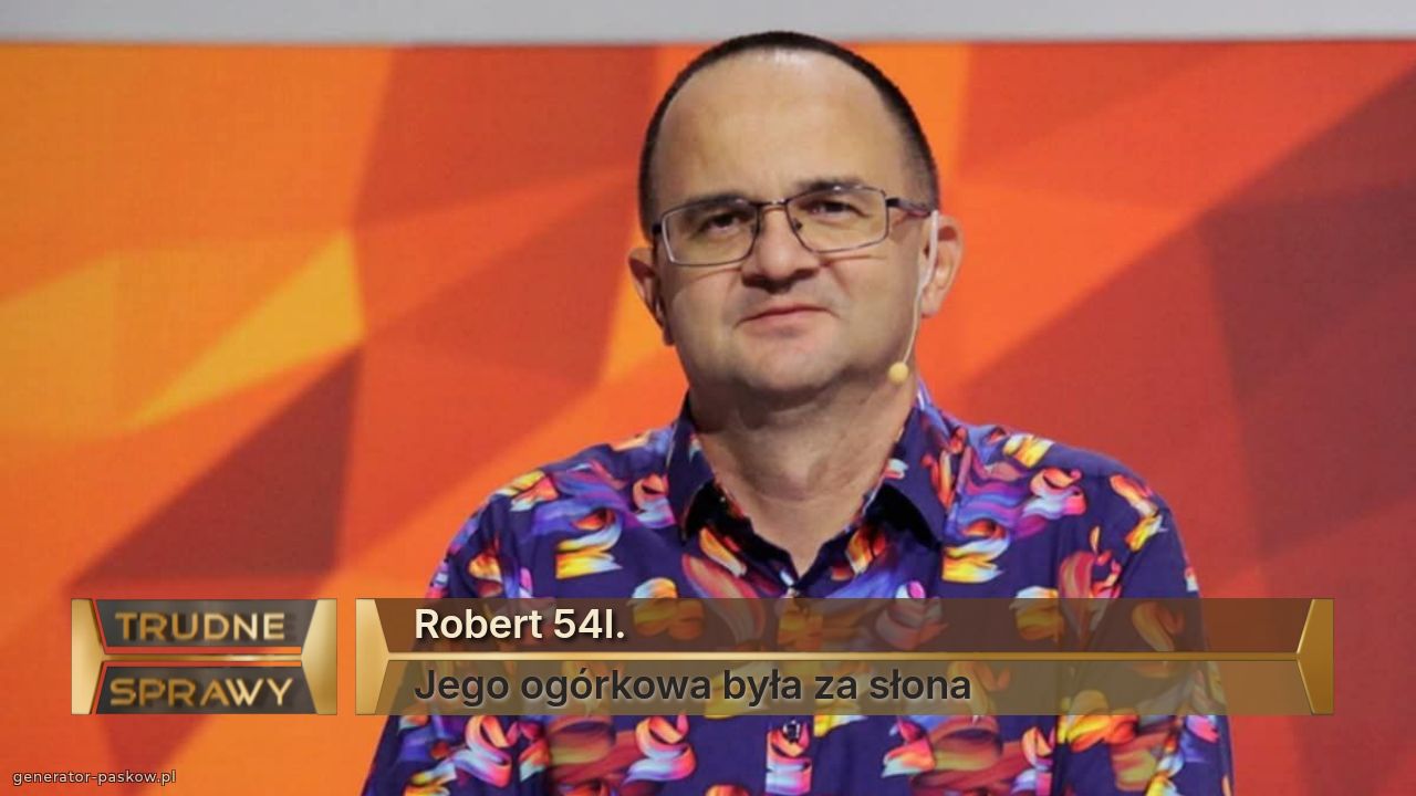 Robert 54l.
Jego ogórkowa była za słona