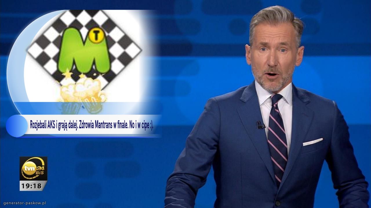 Rozjebali AKS i grają dalej. Zdrowia Mantrans w finale. No i w cipe :). 