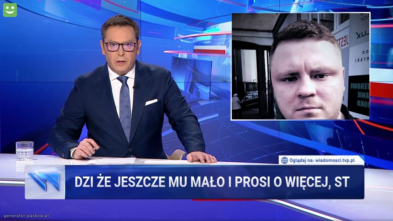 Dzi że jeszcze mu mało i prosi o więcej, st