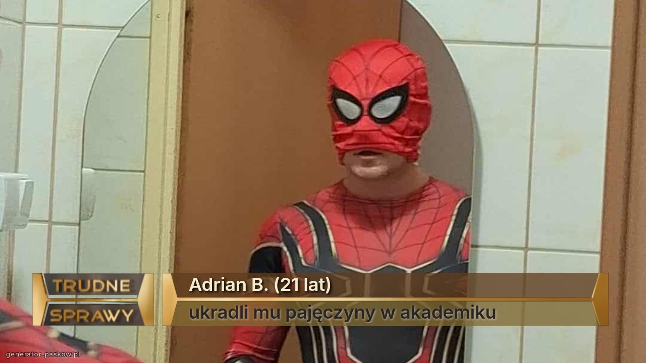 Adrian B. (21 lat)
ukradli mu pajęczyny w akademiku