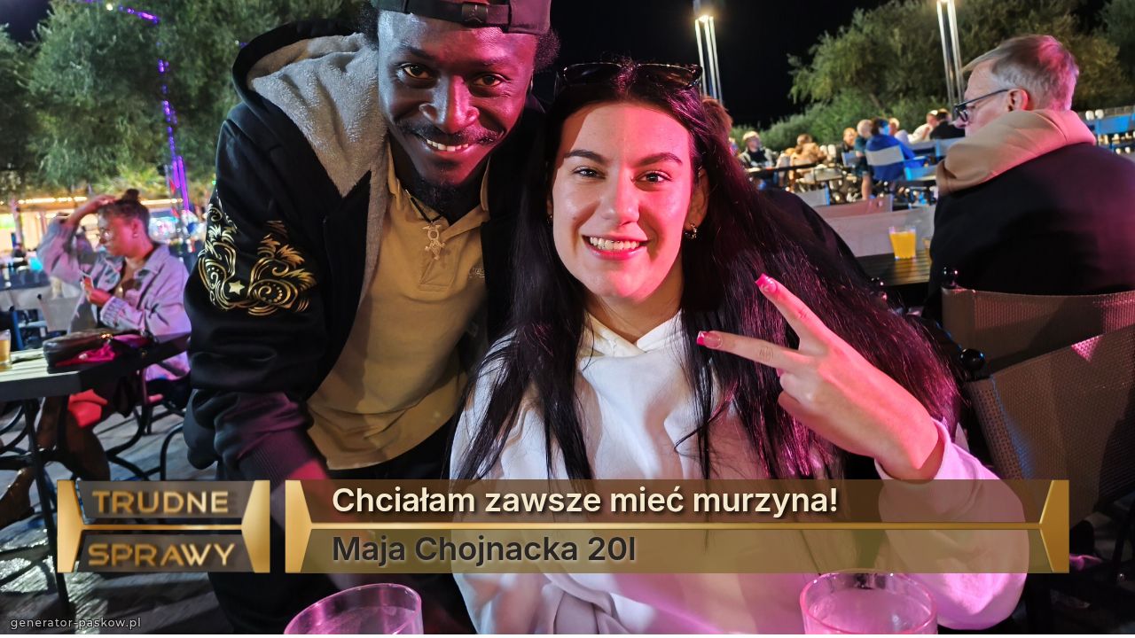 Chciałam zawsze mieć murzyna!
Maja Chojnacka 20l