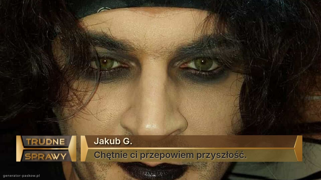 Jakub G. 
Chętnie ci przepowiem przyszłość.