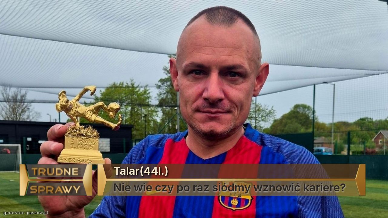 Talar(44l.)
Nie wie czy po raz siódmy wznowić kariere?