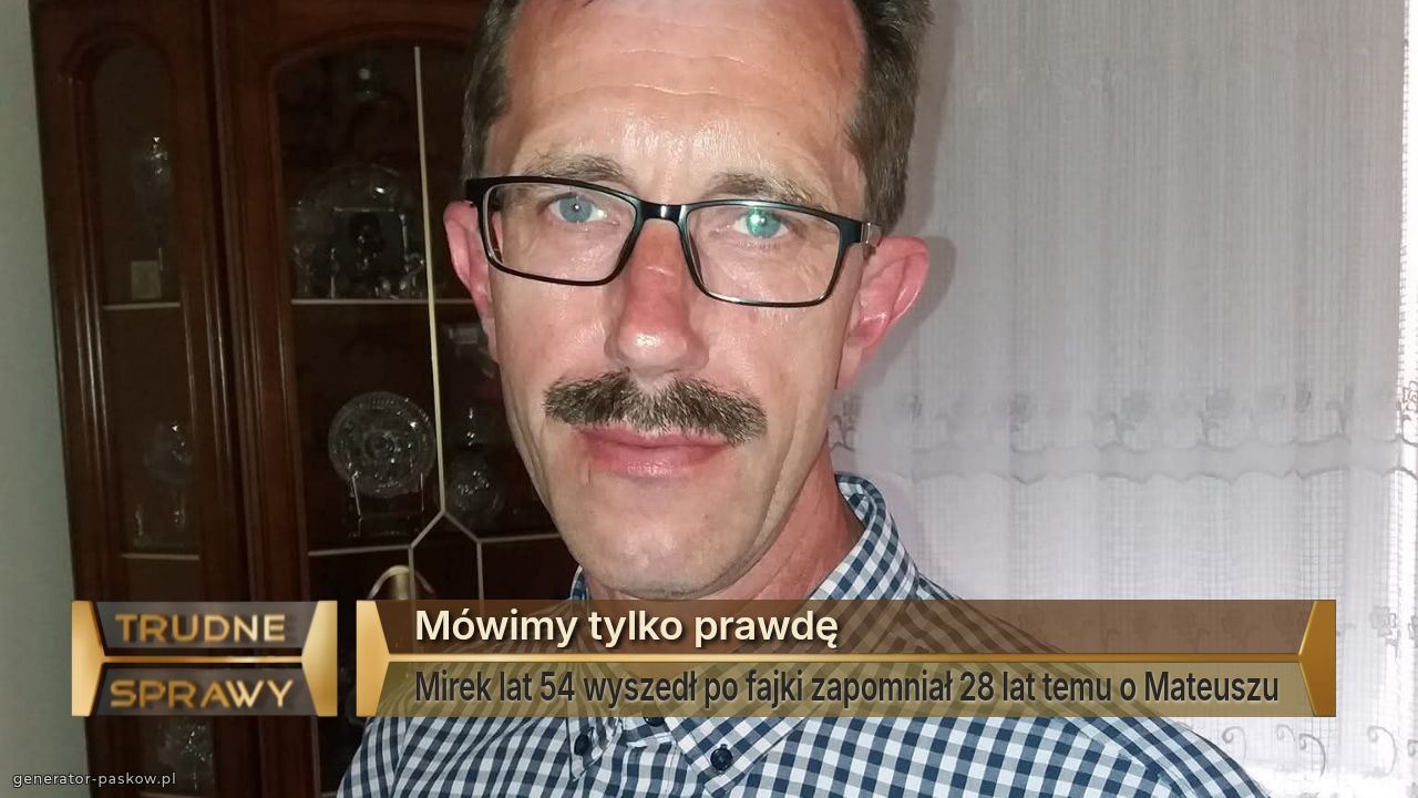 Mówimy tylko prawdę
Mirek lat 54 wyszedł po fajki zapomniał 28 lat temu o Mateuszu