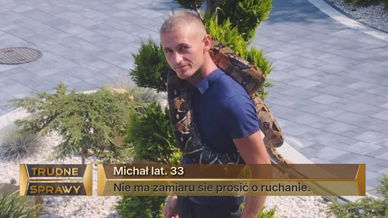 Michał lat. 33
Nie ma zamiaru sie prosić o ruchanie.