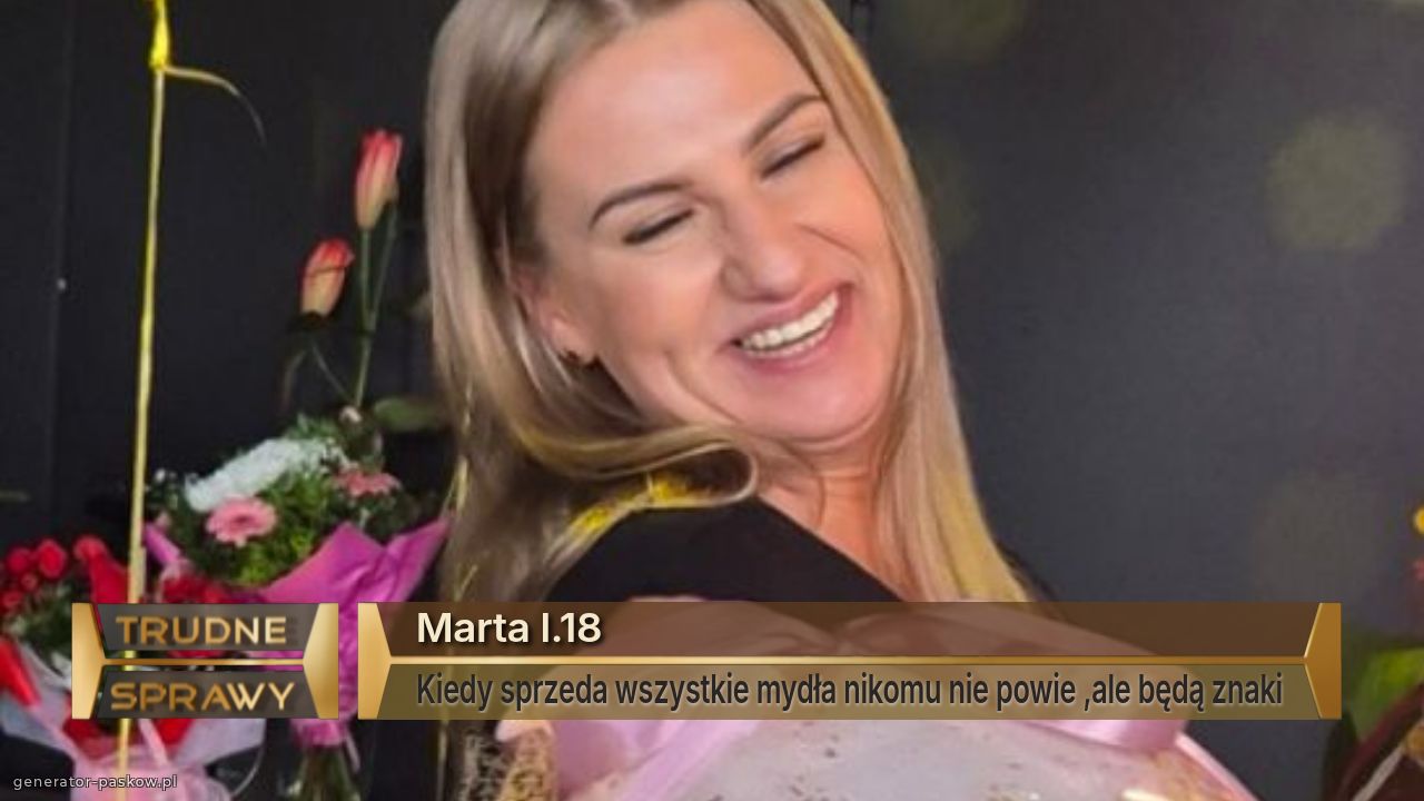 Marta l.18
Kiedy sprzeda wszystkie mydła nikomu nie powie ,ale będą znaki