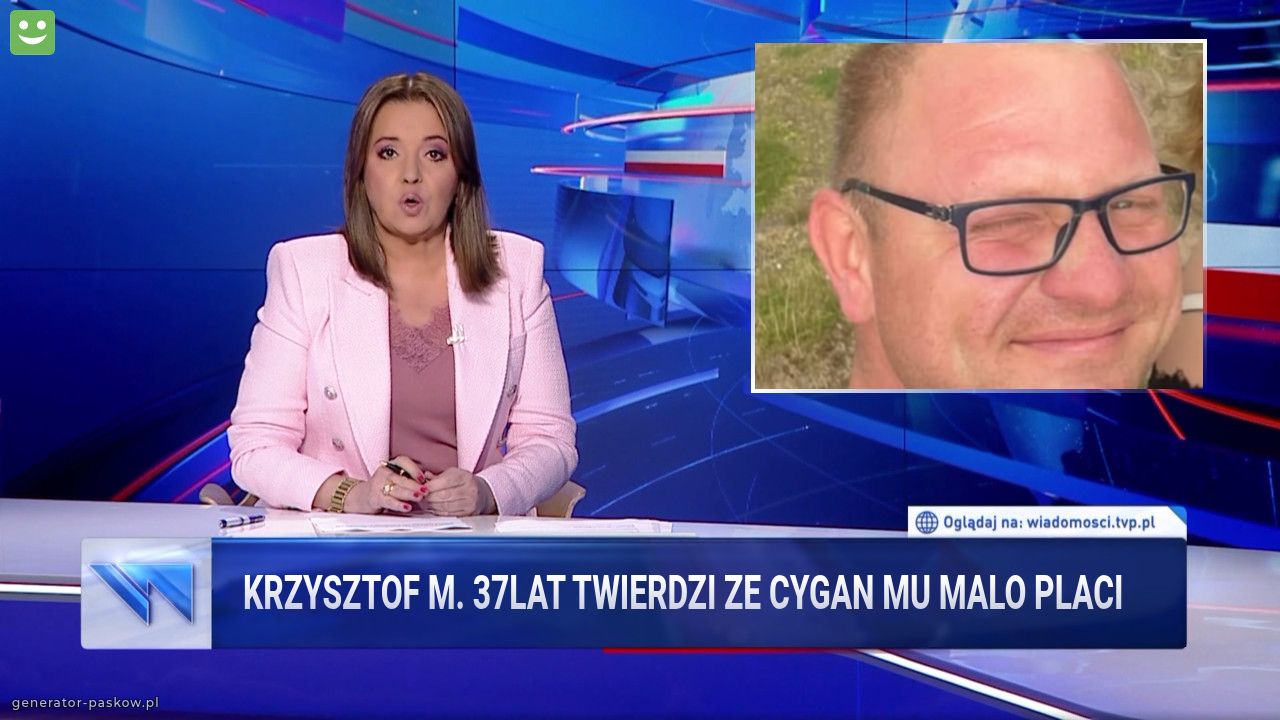 Krzysztof M. 37lat twierdzi ze cygan mu malo Placi  