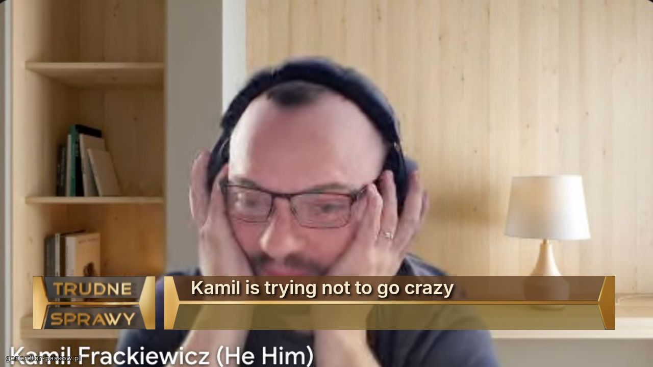 Kamil is trying not to go crazy

