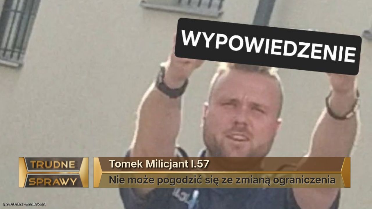 Tomek Milicjant l.57
Nie może pogodzić się ze zmianą ograniczenia