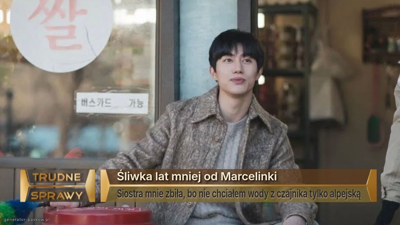 Śliwka lat mniej od Marcelinki 
Siostra mnie zbiła, bo nie chciałem wody z czajnika tylko alpejską